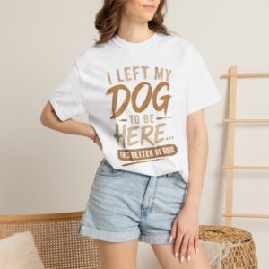 I Left My Dog to Be Here T-shirt | Funny Dog Lover Tee